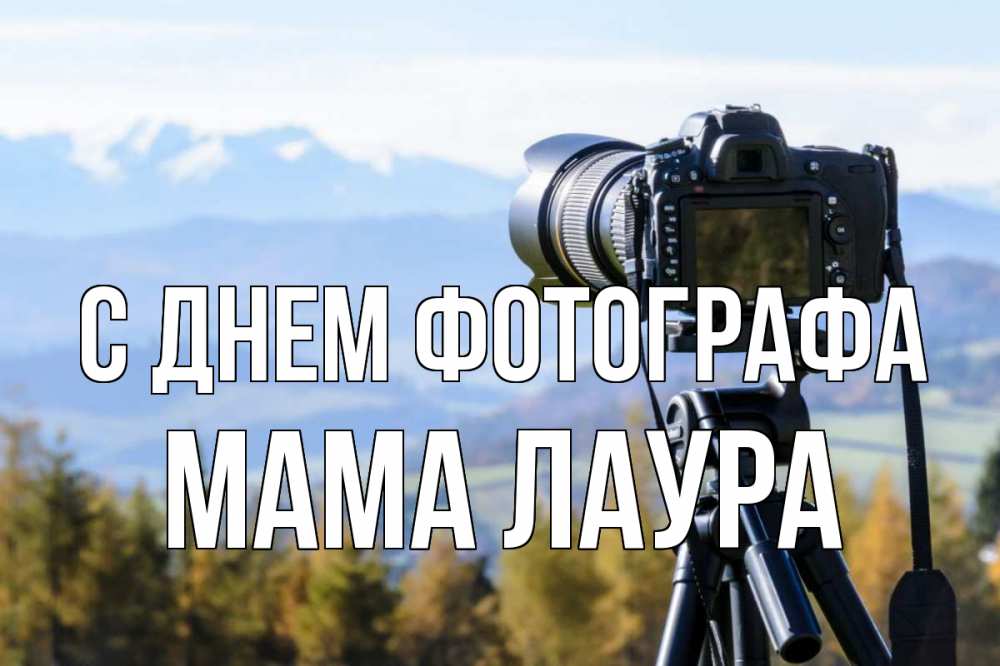 Открытка на каждый день с именем, Мама-Лаура С днем фотографа с днем фотографа Прикольная открытка с пожеланием онлайн скачать бесплатно 