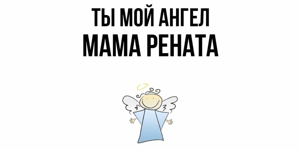 Открытка на каждый день с именем, Мама-Рената Ты мой ангел ангел Прикольная открытка с пожеланием онлайн скачать бесплатно 