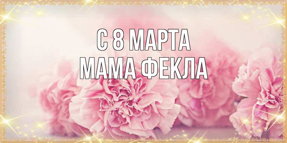 Открытка на каждый день с именем, Мама-Фекла С 8 марта розовые цветы на международный женский день Прикольная открытка с пожеланием онлайн скачать бесплатно 