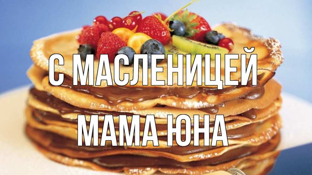 Открытка на каждый день с именем, Мама-Юна С масленицей торт, блины, ягоды Прикольная открытка с пожеланием онлайн скачать бесплатно 