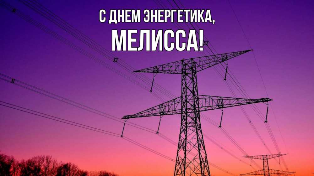 Открытка на каждый день с именем, Мелисса С днем энергетика закат лэп Прикольная открытка с пожеланием онлайн скачать бесплатно 