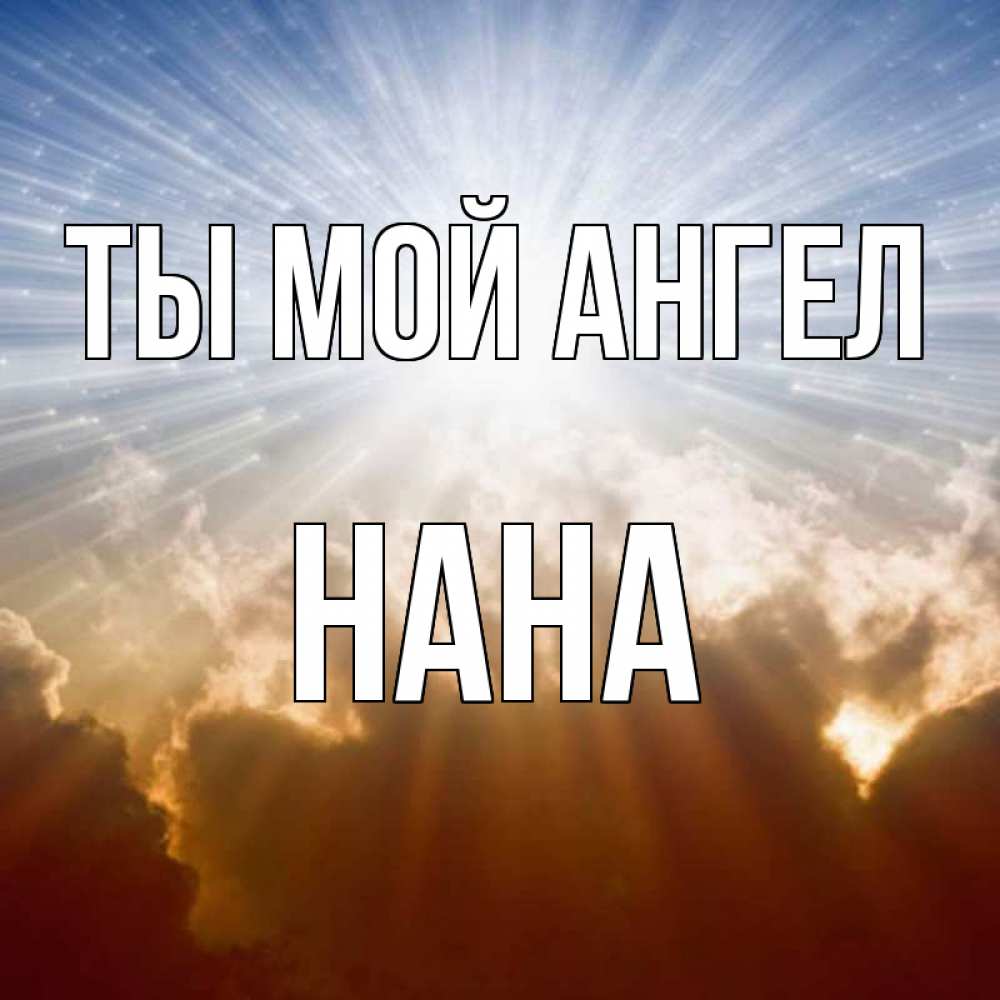 Открытка на каждый день с именем, Нана Ты мой ангел ангельский свет на небе Прикольная открытка с пожеланием онлайн скачать бесплатно 