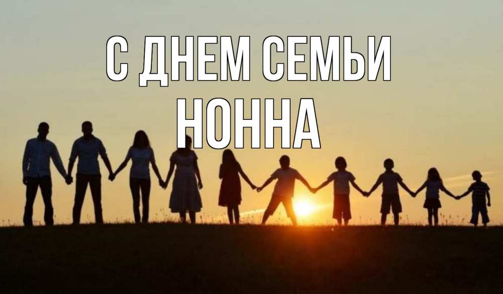 Открытка на каждый день с именем, Нонна С днем семьи дети, родители Прикольная открытка с пожеланием онлайн скачать бесплатно 