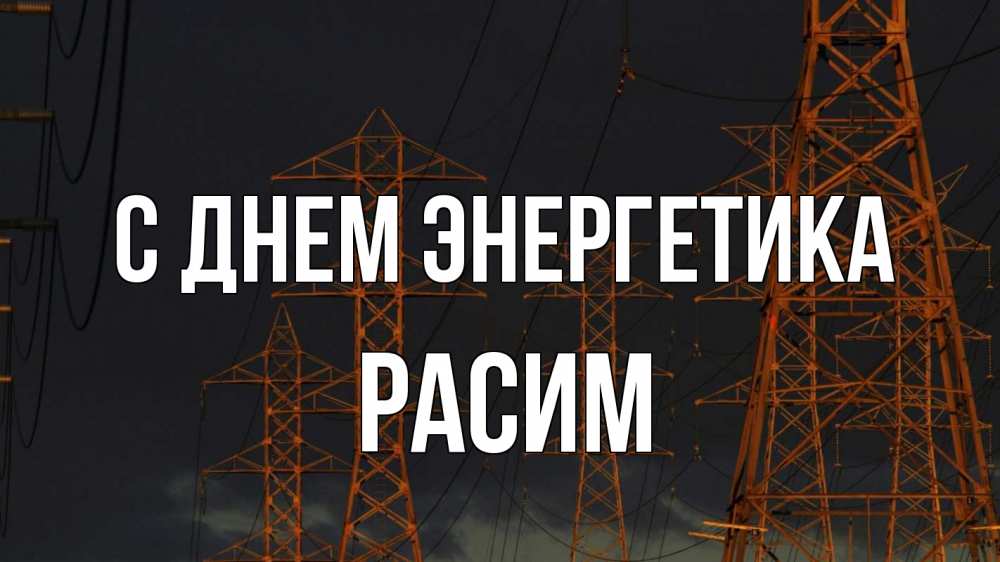 Открытка на каждый день с именем, Расим С днем энергетика ночь, лэп Прикольная открытка с пожеланием онлайн скачать бесплатно 