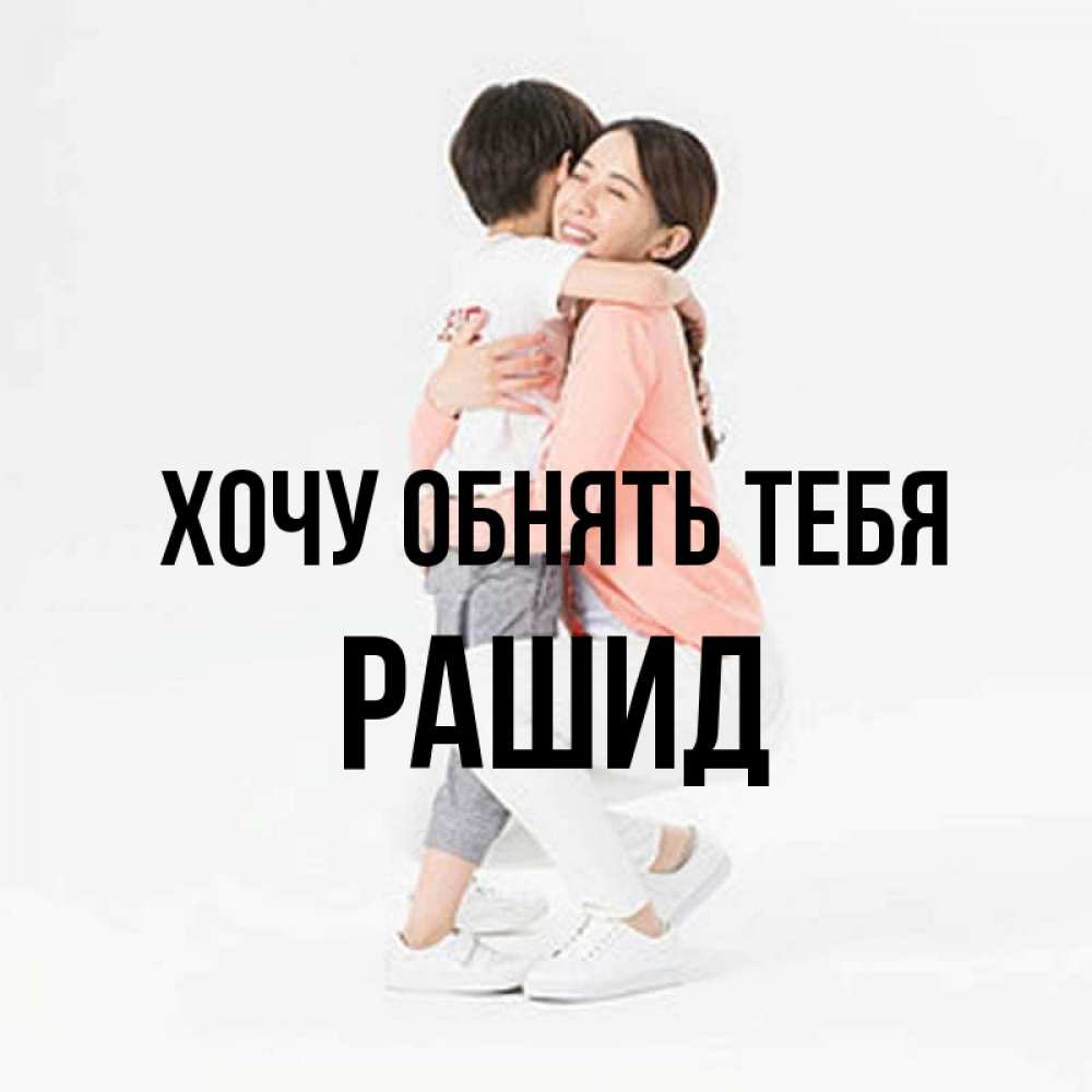 Открытка на каждый день с именем, Рашид Хочу обнять тебя соскучилась по сыну Прикольная открытка с пожеланием онлайн скачать бесплатно 