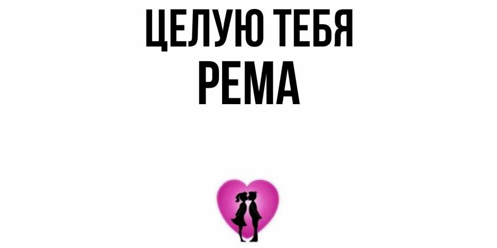 Открытка на каждый день с именем, Рема Целую тебя поцелуй Прикольная открытка с пожеланием онлайн скачать бесплатно 
