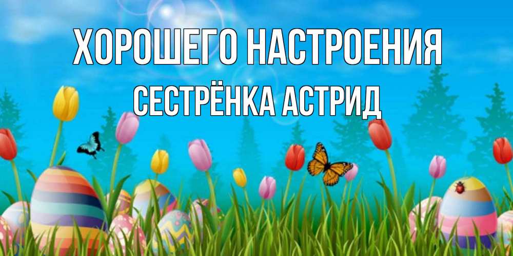 Открытка на каждый день с именем, Сестрёнка-Астрид Хорошего настроения небо и тюльпаны с бабочкой Прикольная открытка с пожеланием онлайн скачать бесплатно 
