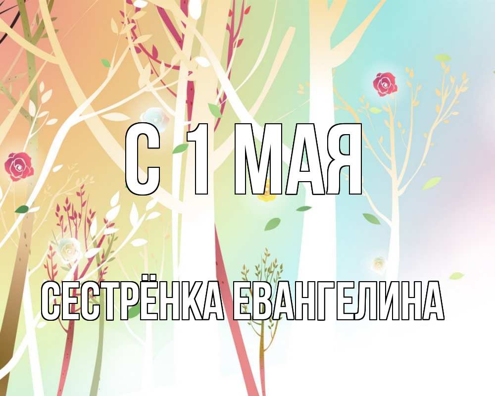 Открытка на каждый день с именем, Сестрёнка-Евангелина С 1 мая С 1 мая 1 Прикольная открытка с пожеланием онлайн скачать бесплатно 