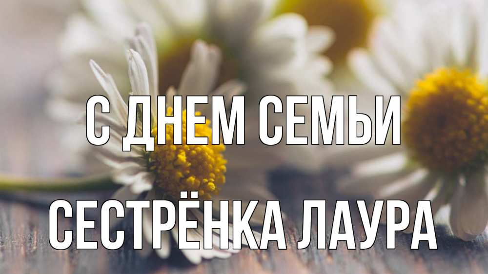 Открытка на каждый день с именем, Сестрёнка-Лаура С днем семьи с днем семьи Прикольная открытка с пожеланием онлайн скачать бесплатно 