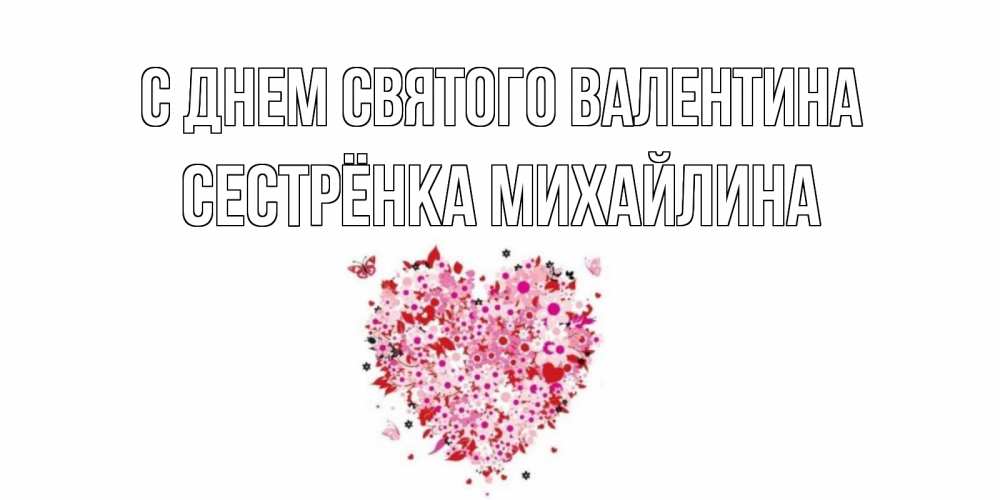 Открытка на каждый день с именем, Сестрёнка-Михайлина С днем Святого Валентина день всех влюбленных пора дарить валентинку девушке Прикольная открытка с пожеланием онлайн скачать бесплатно 