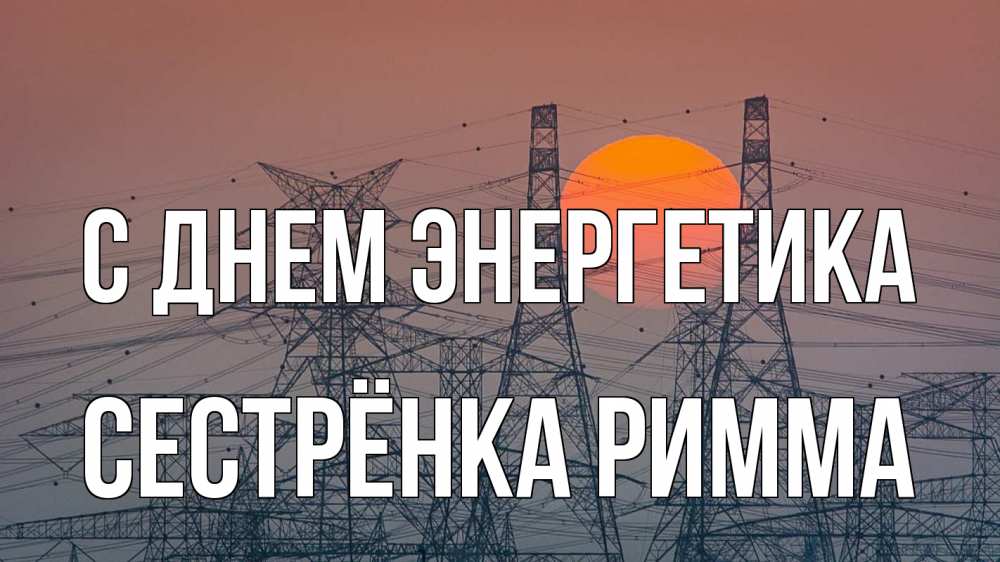 Открытка на каждый день с именем, Сестрёнка-Римма С днем энергетика Закат, энергетика Прикольная открытка с пожеланием онлайн скачать бесплатно 