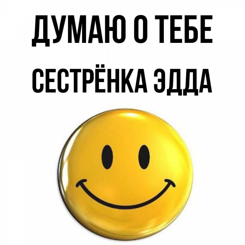 Открытка на каждый день с именем, Сестрёнка-Эдда Думаю о тебе создать открытку с подписью своими руками Прикольная открытка с пожеланием онлайн скачать бесплатно 