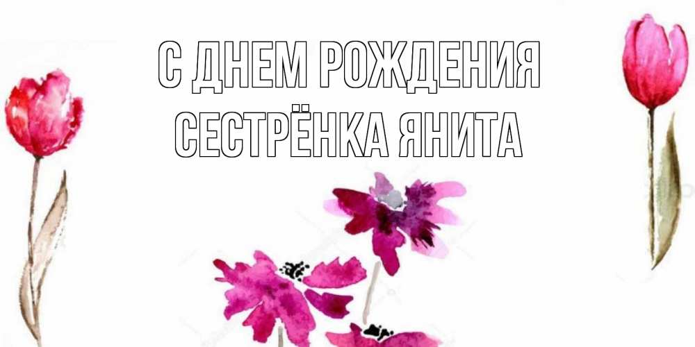 Открытка на каждый день с именем, Сестрёнка-Янита С днем рождения красные цветы нарисованные акварелью Прикольная открытка с пожеланием онлайн скачать бесплатно 