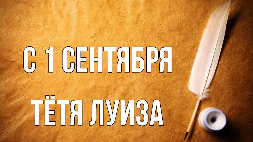 Открытка на каждый день с именем, Тётя-Луиза С 1 сентября с днем знаний Прикольная открытка с пожеланием онлайн скачать бесплатно 