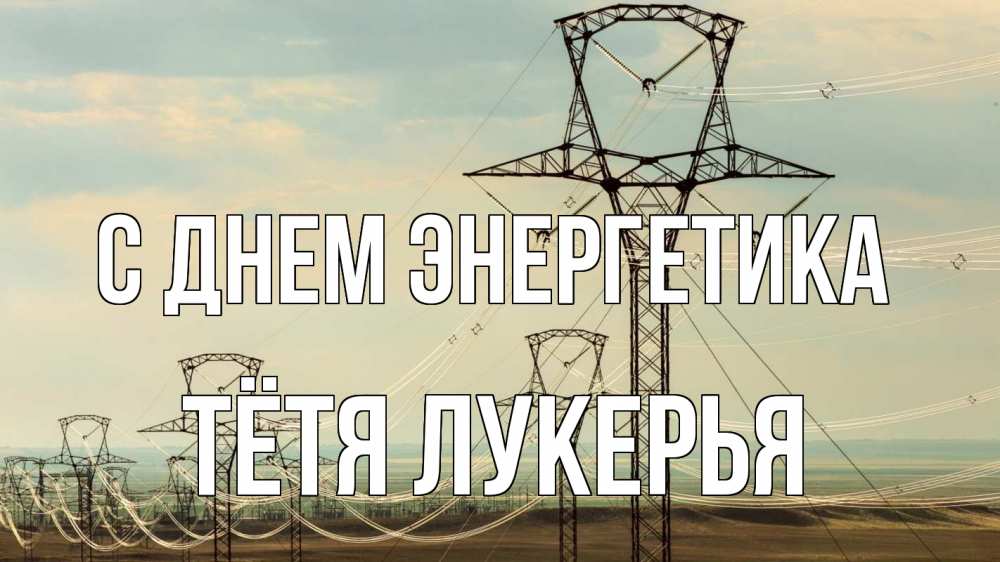 Открытка на каждый день с именем, Тётя-Лукерья С днем энергетика провода небо Прикольная открытка с пожеланием онлайн скачать бесплатно 