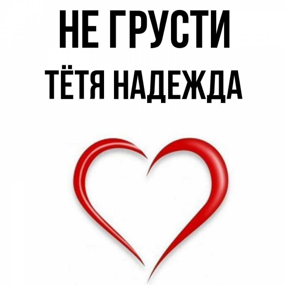 Открытка на каждый день с именем, Тётя-Надежда Не грусти для любимой Прикольная открытка с пожеланием онлайн скачать бесплатно 