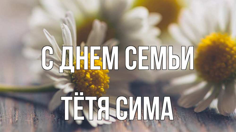 Открытка на каждый день с именем, Тётя-Сима С днем семьи с днем семьи Прикольная открытка с пожеланием онлайн скачать бесплатно 