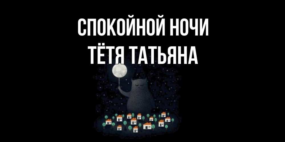 Открытка на каждый день с именем, Тётя-Татьяна Спокойной ночи кот,луна, ночь, звезды Прикольная открытка с пожеланием онлайн скачать бесплатно 