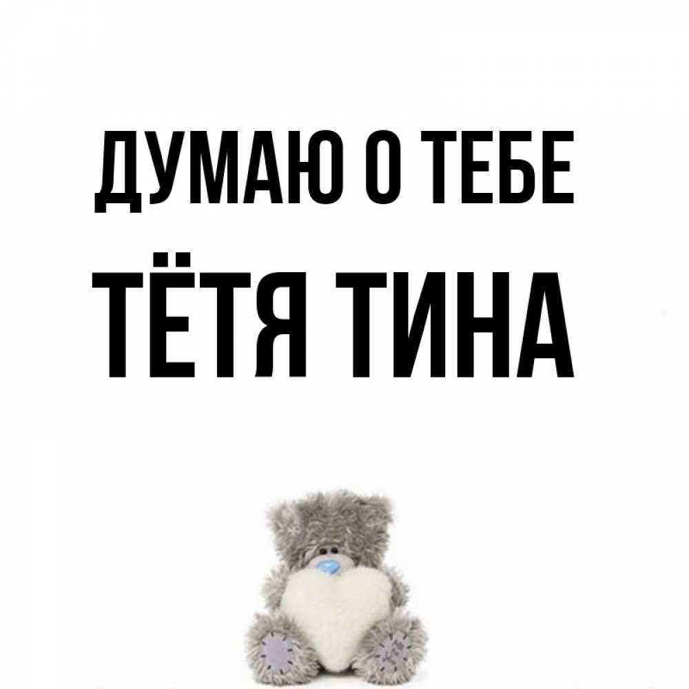 Открытка на каждый день с именем, Тётя-Тина Думаю о тебе тедди с сердечком для любимой Прикольная открытка с пожеланием онлайн скачать бесплатно 