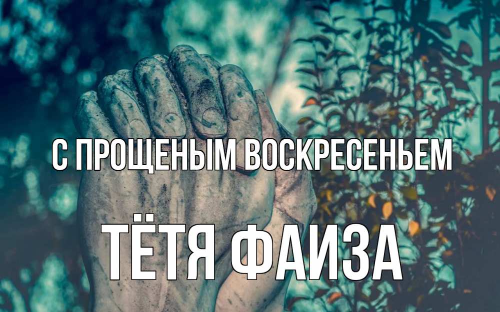 Открытка на каждый день с именем, Тётя-Фаиза С прощеным воскресеньем руки Прикольная открытка с пожеланием онлайн скачать бесплатно 