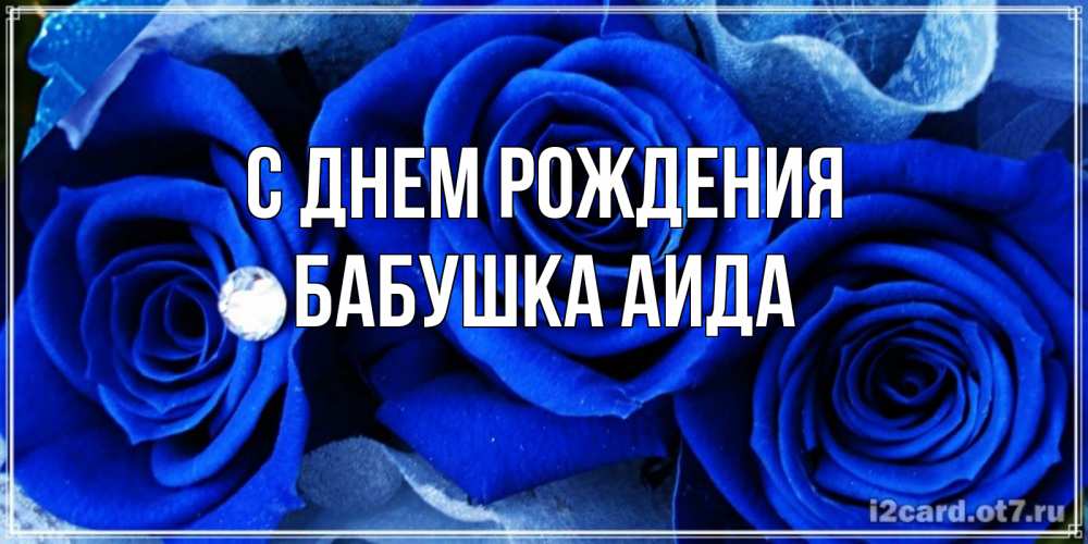 Открытка на каждый день с именем, Бабушка-Аида С днем рождения синие розы в росе Прикольная открытка с пожеланием онлайн скачать бесплатно 
