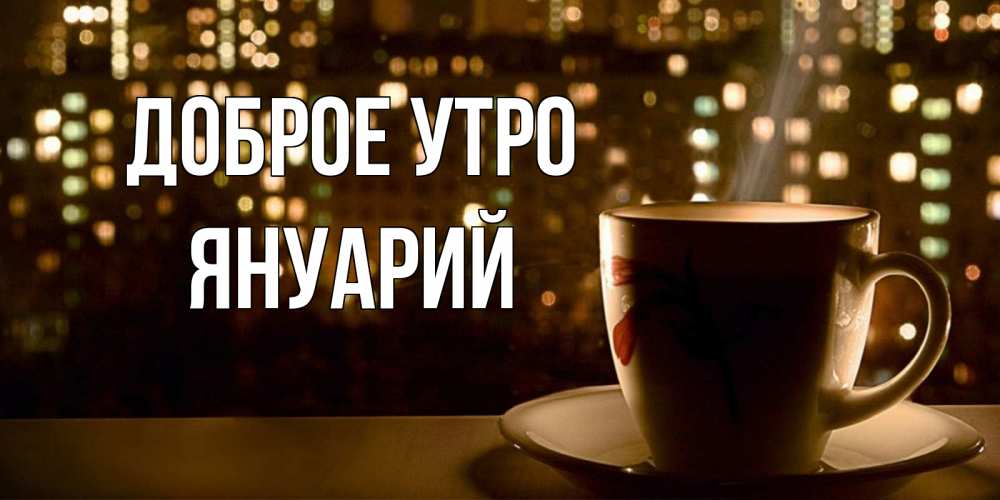 Открытка на каждый день с именем, Януарий Доброе утро утрешнее настроение Прикольная открытка с пожеланием онлайн скачать бесплатно 