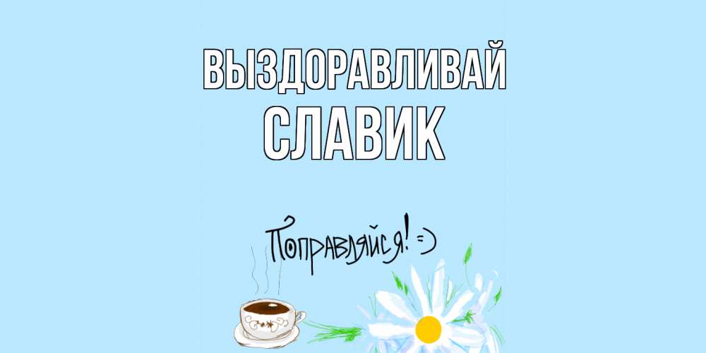 Открытка на каждый день с именем, Славик Выздоравливай чай Прикольная открытка с пожеланием онлайн скачать бесплатно 