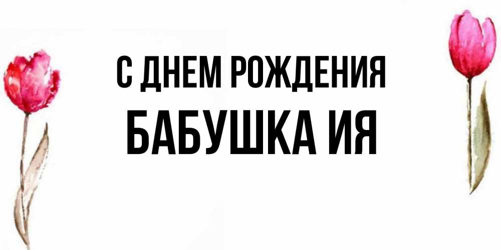 Открытка на каждый день с именем, Бабушка-Ия С днем рождения открытки акварелью с цветами Прикольная открытка с пожеланием онлайн скачать бесплатно 