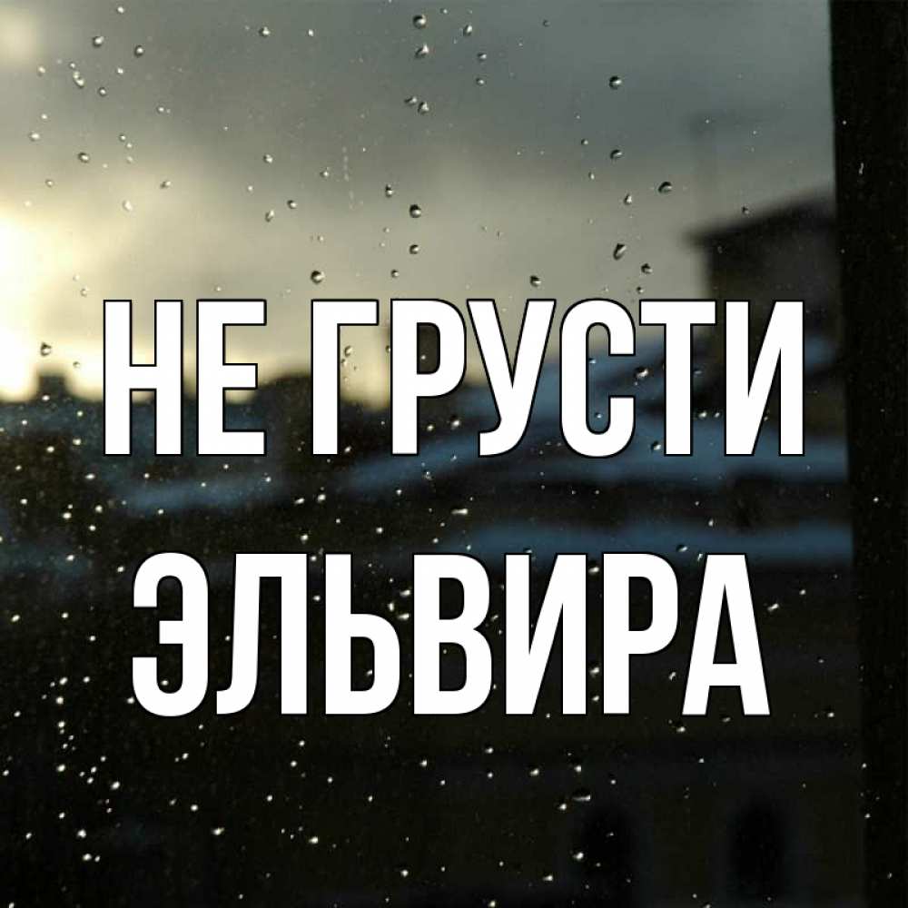 Открытка на каждый день с именем, Эльвира Не грусти вид на крыши Прикольная открытка с пожеланием онлайн скачать бесплатно 