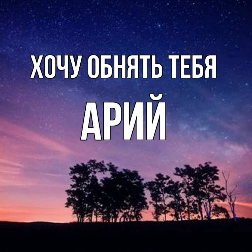 Открытка на каждый день с именем, Арий Хочу обнять тебя силуэты деревьев Прикольная открытка с пожеланием онлайн скачать бесплатно 