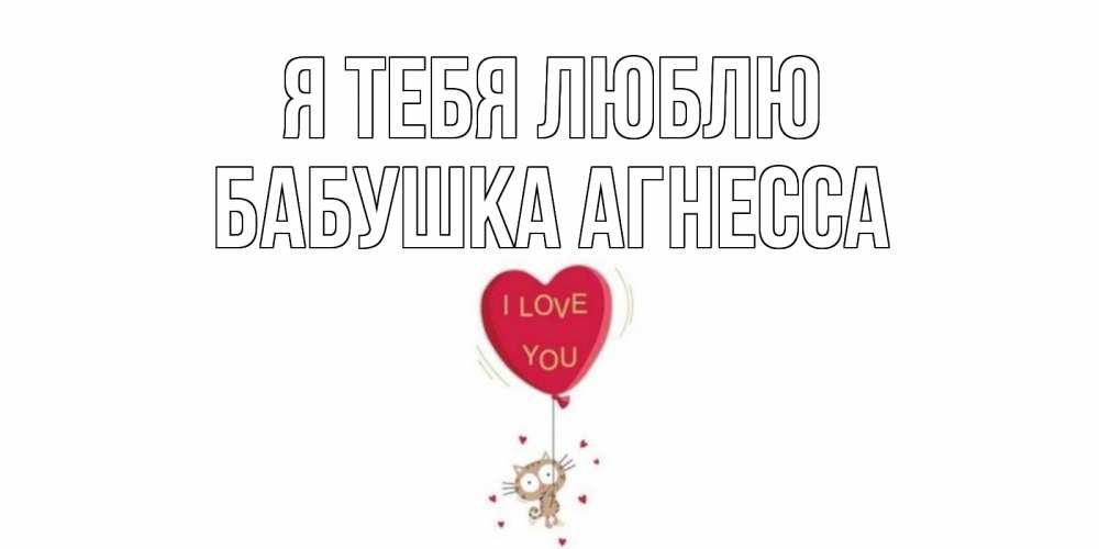 Открытка на каждый день с именем, Бабушка-Агнесса Я тебя люблю кот, сердце Прикольная открытка с пожеланием онлайн скачать бесплатно 
