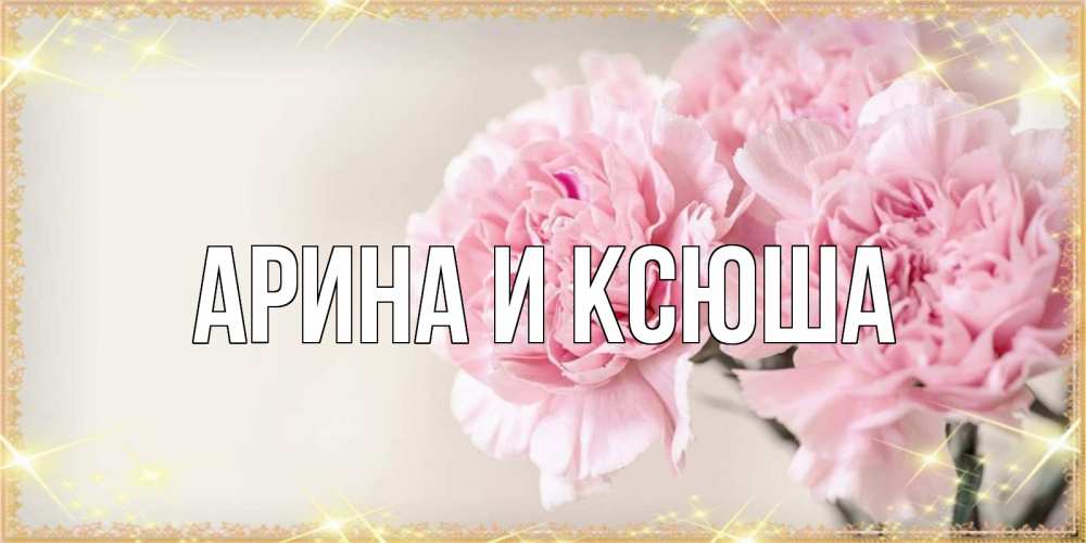 Открытка на каждый день с именем, Арина-и-Ксюша Главная открытка с розовыми цветами в рамочке с подписью на 8 марта Прикольная открытка с пожеланием онлайн скачать бесплатно 