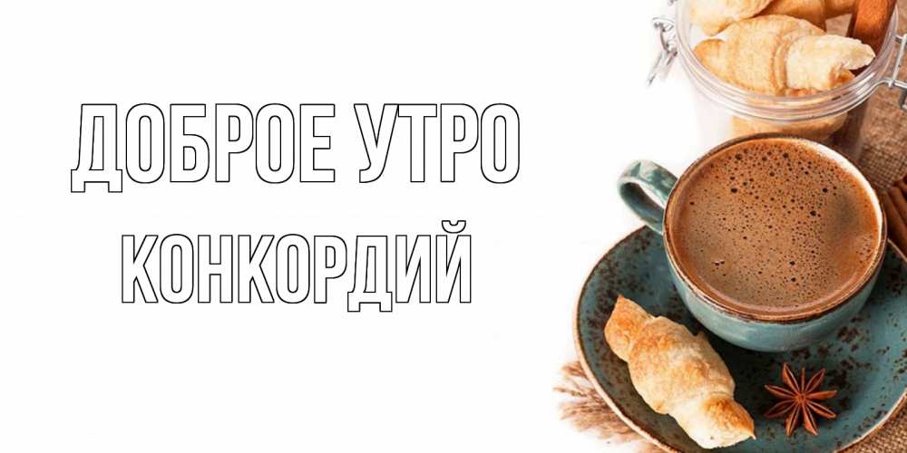 Открытка на каждый день с именем, Конкордий Доброе утро кофе с пенкой Прикольная открытка с пожеланием онлайн скачать бесплатно 