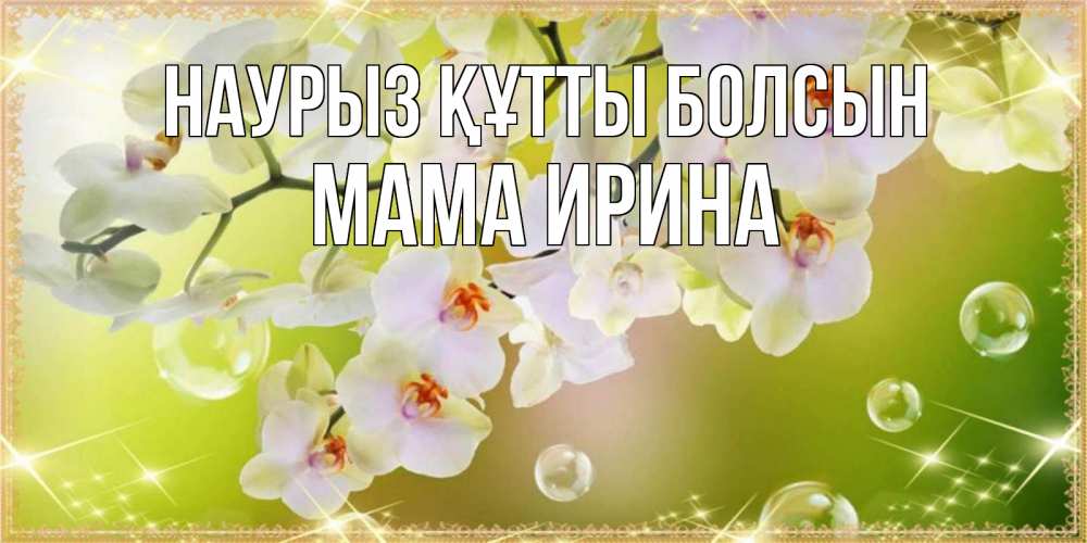 Открытка на каждый день с именем, Мама-Ирина Наурыз құтты болсын открытка с цветами на наурыз наурыз день Прикольная открытка с пожеланием онлайн скачать бесплатно 