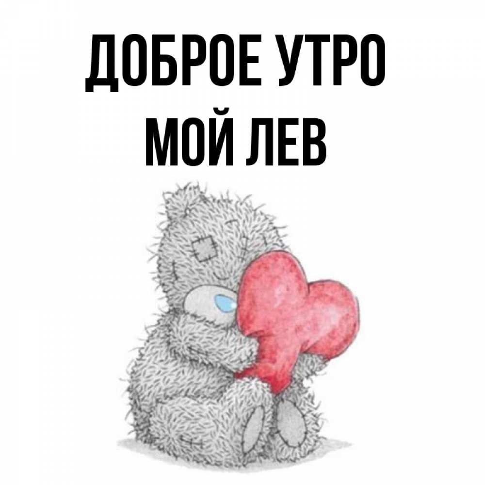 Открытка на каждый день с именем, Мой-Лев Доброе утро плюшевые игрушки Прикольная открытка с пожеланием онлайн скачать бесплатно 