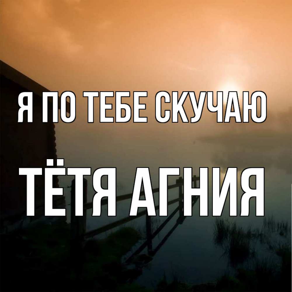 Открытка на каждый день с именем, Тётя-Агния Я по тебе скучаю приходи ко мне на чай Прикольная открытка с пожеланием онлайн скачать бесплатно 