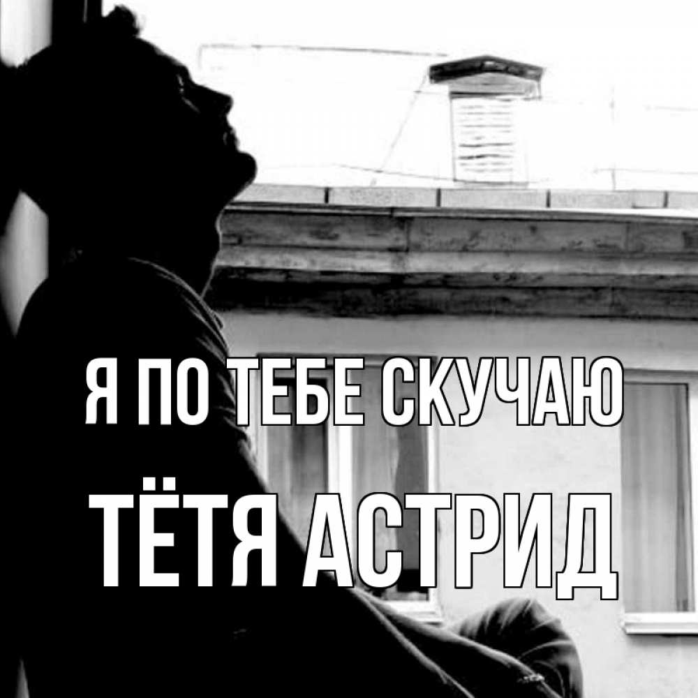 Открытка на каждый день с именем, Тётя-Астрид Я по тебе скучаю скучно ему Прикольная открытка с пожеланием онлайн скачать бесплатно 