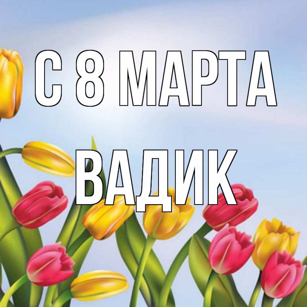 Открытка на каждый день с именем, Вадик С 8 МАРТА международный женский день Прикольная открытка с пожеланием онлайн скачать бесплатно 