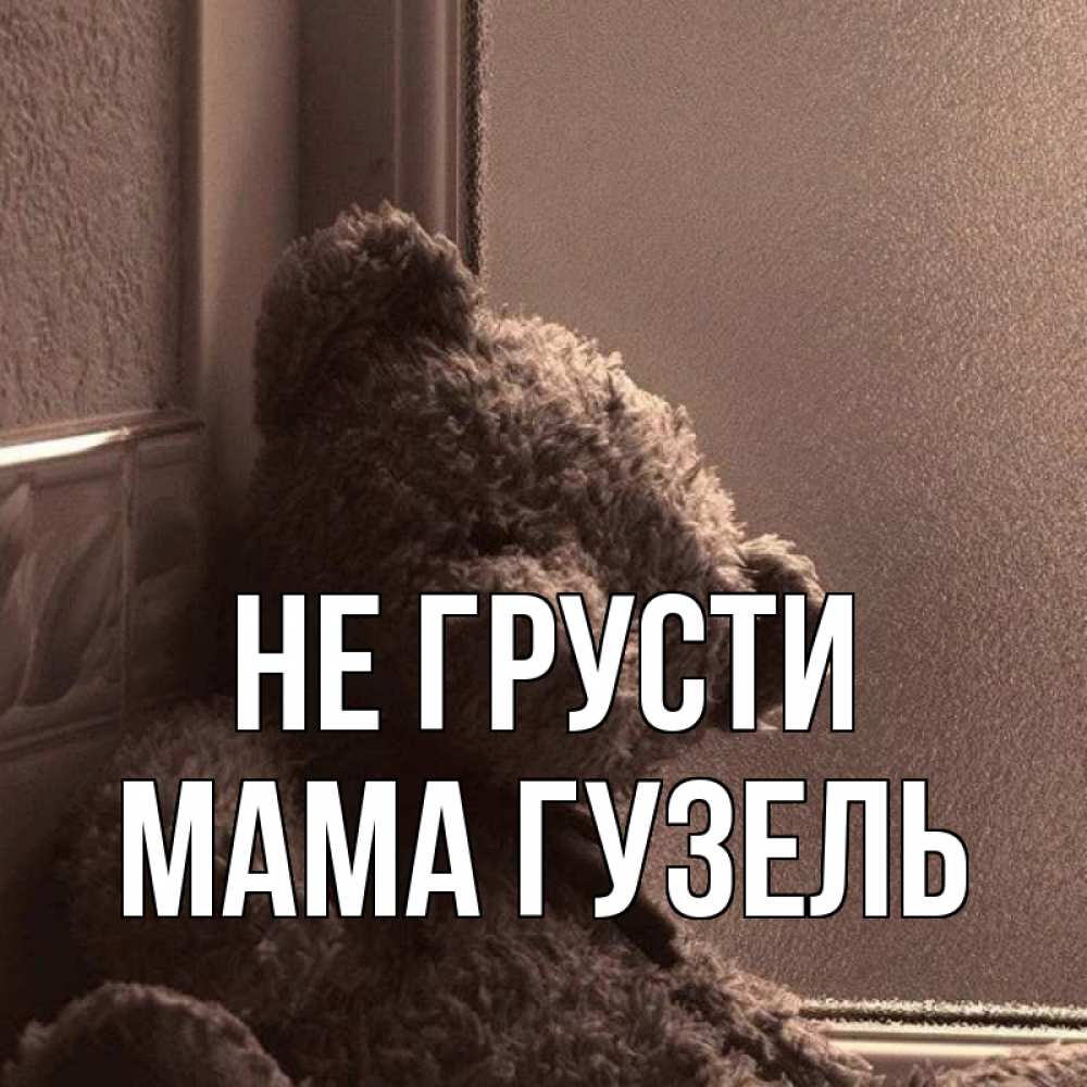 Открытка на каждый день с именем, Мама-Гузель Не грусти стекол рефленое Прикольная открытка с пожеланием онлайн скачать бесплатно 