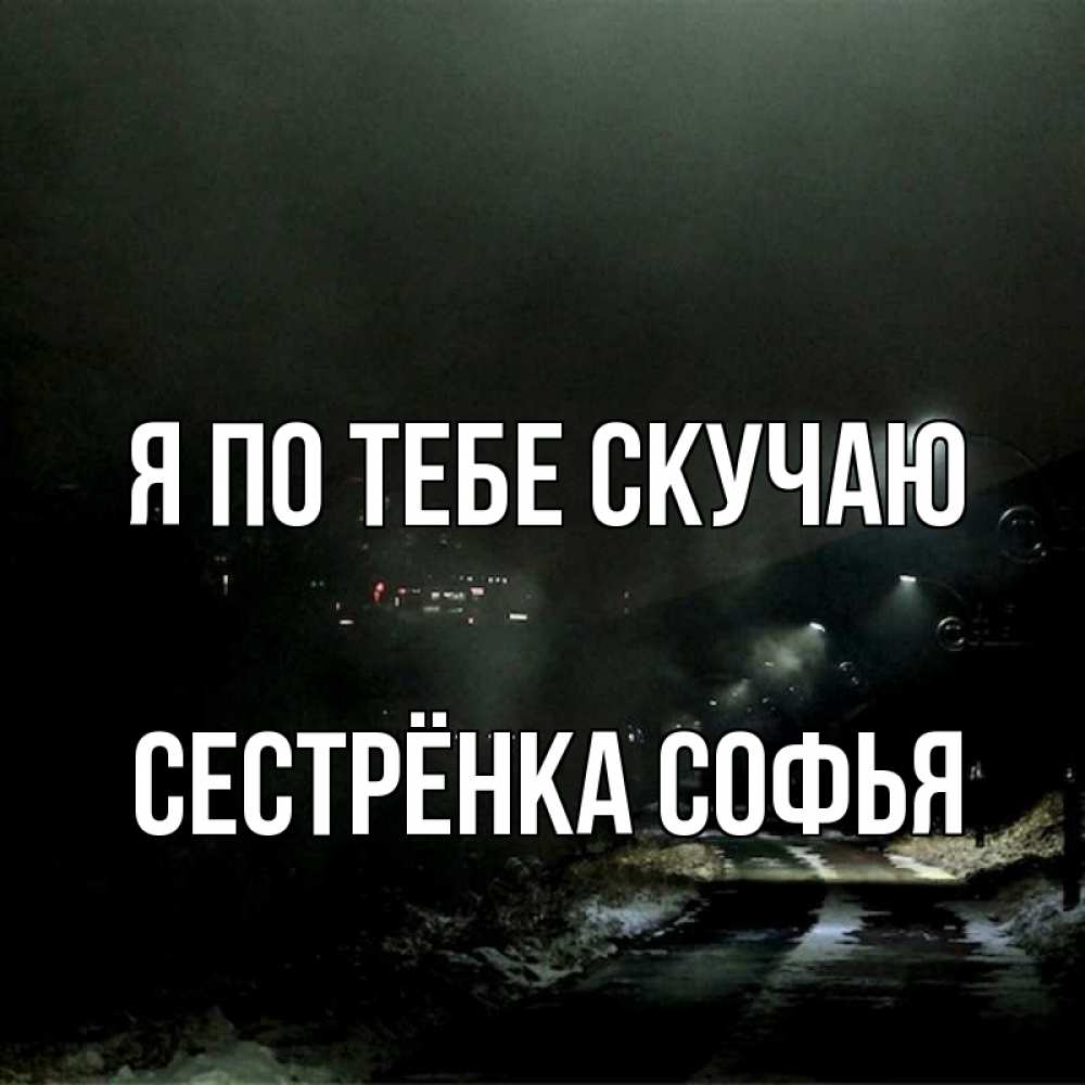 Открытка на каждый день с именем, Сестрёнка-Софья Я по тебе скучаю окраина города Прикольная открытка с пожеланием онлайн скачать бесплатно 