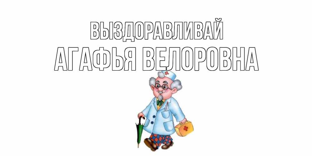 Картинка Выздоравливай, Агафья Велоровна