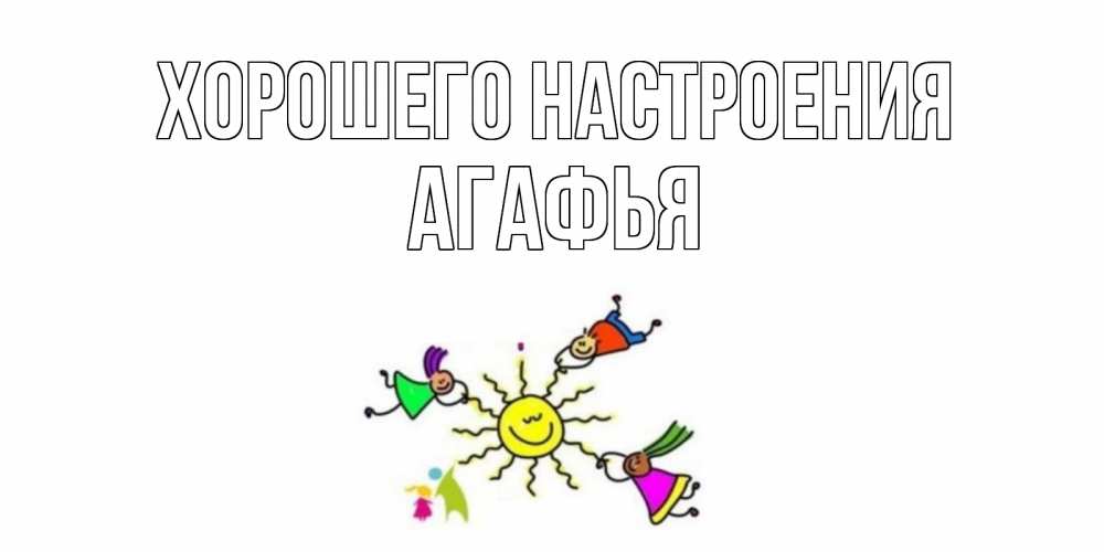 Открытка на каждый день с именем, Агафья Хорошего настроения лето, солнце Прикольная открытка с пожеланием онлайн скачать бесплатно 