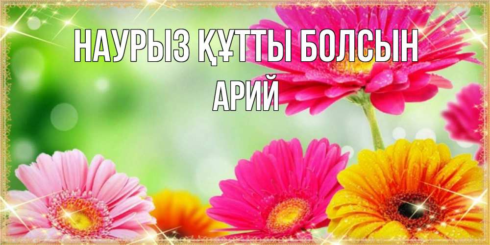 Открытка на каждый день с именем, Арий Наурыз құтты болсын цветочки для любимой женщины Прикольная открытка с пожеланием онлайн скачать бесплатно 
