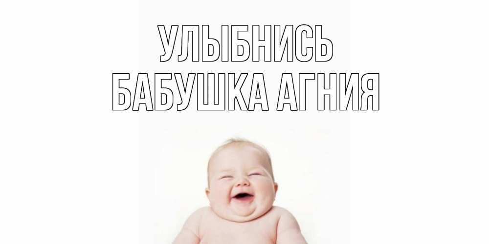 Открытка на каждый день с именем, Бабушка-Агния Улыбнись ребенок Прикольная открытка с пожеланием онлайн скачать бесплатно 