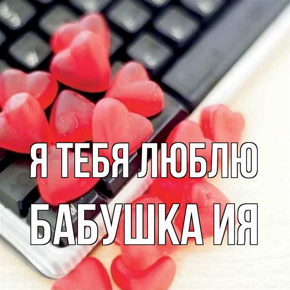 Открытка на каждый день с именем, Бабушка-Ия Я тебя люблю конфеты в виде сердец Прикольная открытка с пожеланием онлайн скачать бесплатно 
