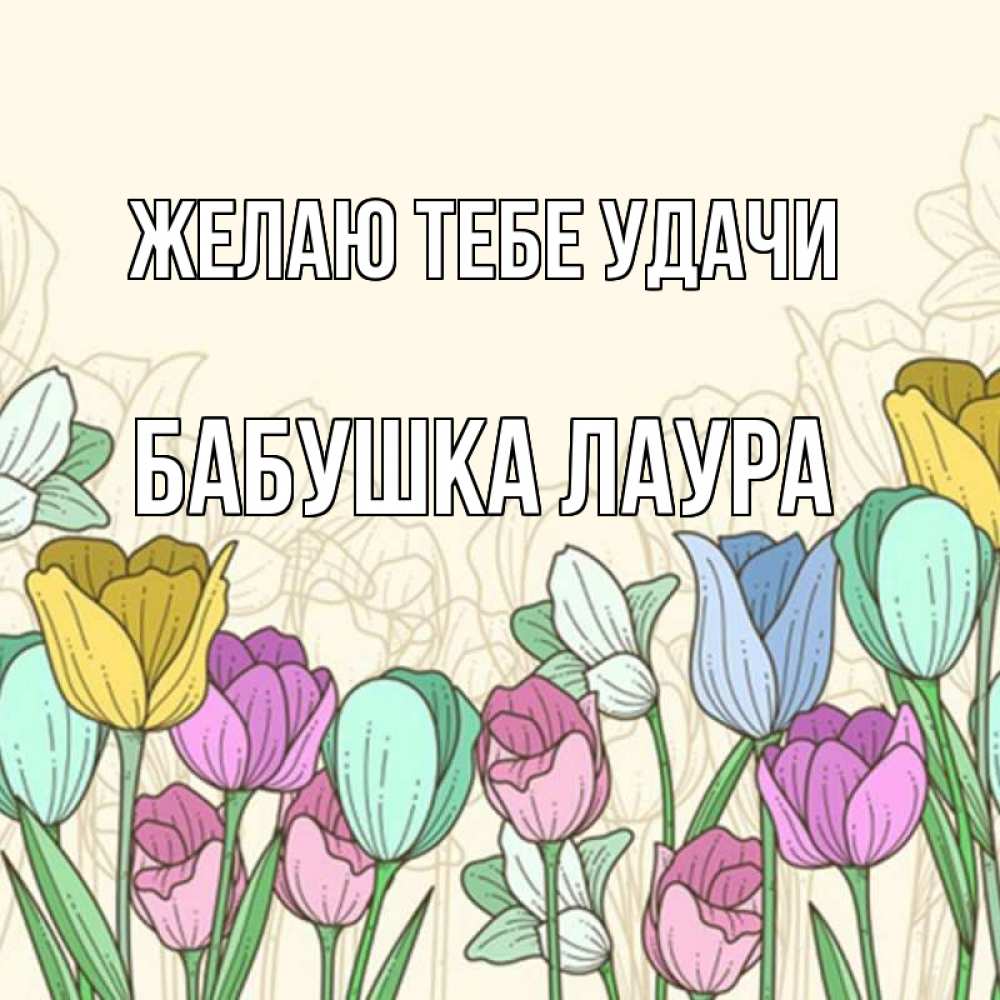 Открытка на каждый день с именем, Бабушка-Лаура Желаю тебе удачи тюльпаны Прикольная открытка с пожеланием онлайн скачать бесплатно 