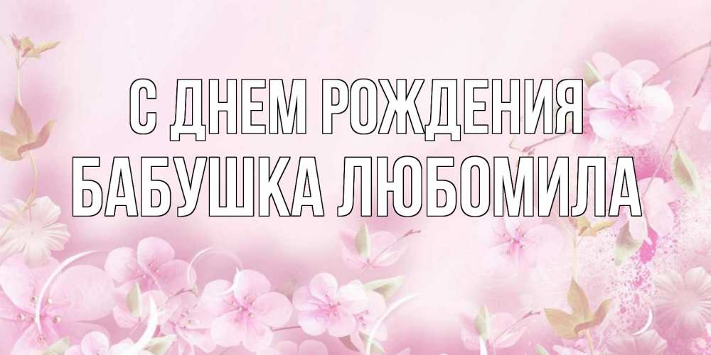 Открытка на каждый день с именем, Бабушка-Любомила С днем рождения нежные цветы Прикольная открытка с пожеланием онлайн скачать бесплатно 