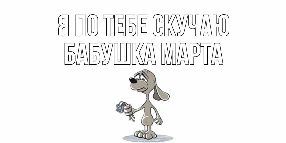 Открытка на каждый день с именем, Бабушка-Марта Я по тебе скучаю я по тебе скучаю с песиком Прикольная открытка с пожеланием онлайн скачать бесплатно 