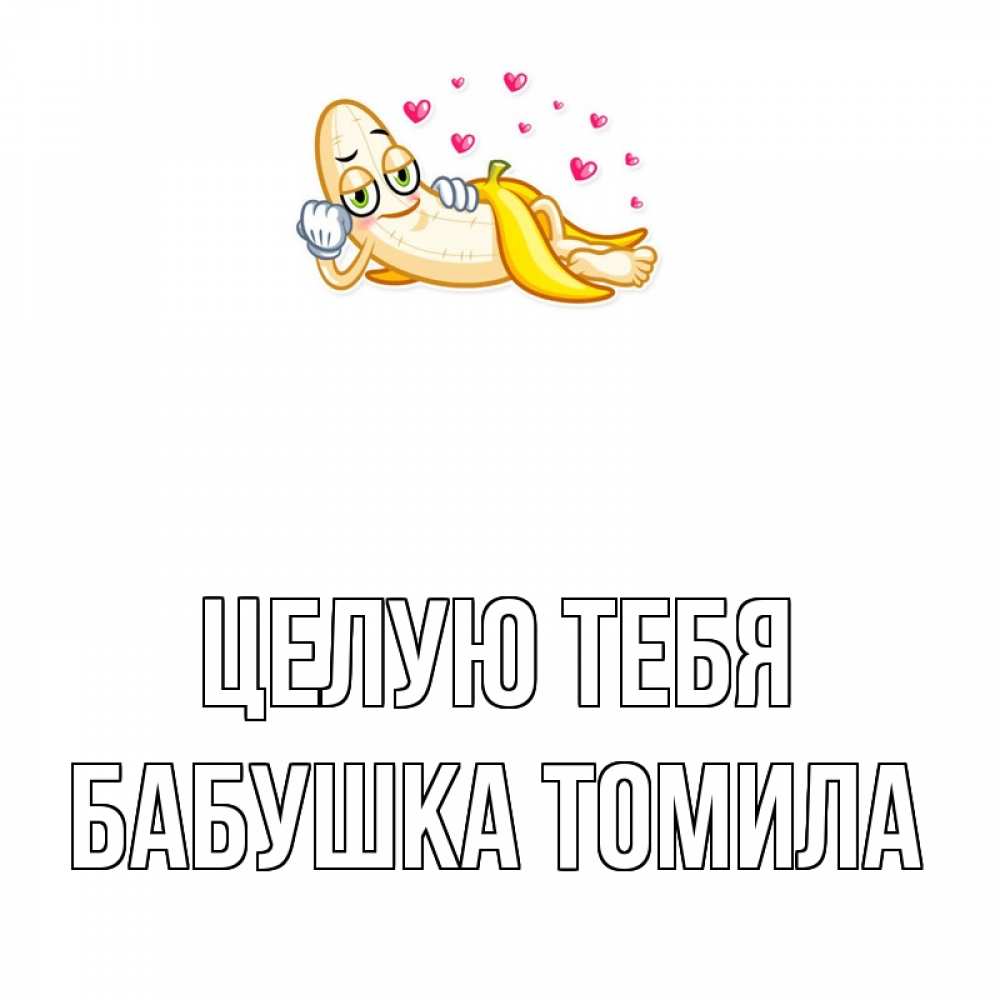 Открытка на каждый день с именем, Бабушка-Томила Целую тебя поцелуй открытки бесплатно Прикольная открытка с пожеланием онлайн скачать бесплатно 