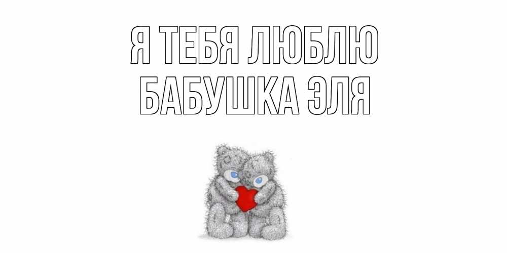 Открытка на каждый день с именем, Бабушка-Эля Я тебя люблю мишки, сердце Прикольная открытка с пожеланием онлайн скачать бесплатно 